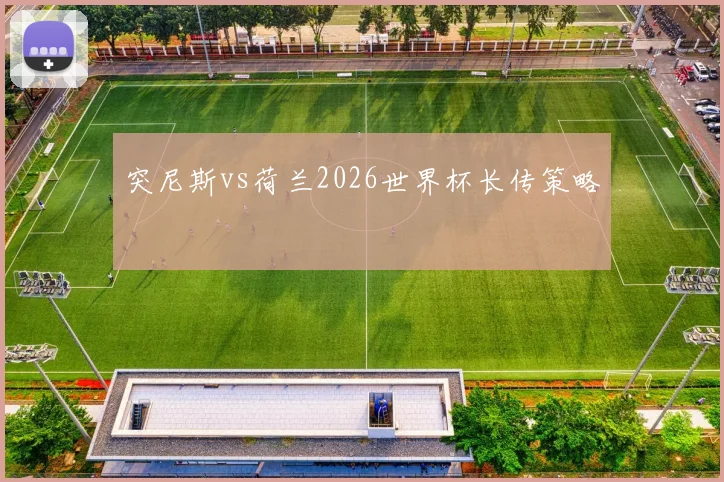 突尼斯vs荷兰2026世界杯长传策略