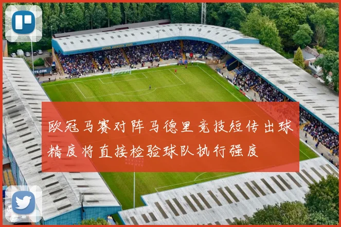 欧冠马赛对阵马德里竞技短传出球精度将直接检验球队执行强度