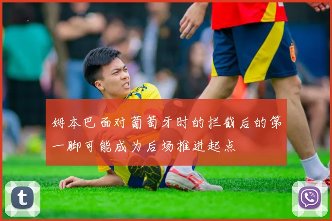 姆本巴面对葡萄牙时的拦截后的第一脚可能成为后场推进起点