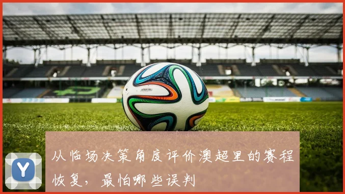 从临场决策角度评价澳超里的赛程恢复，最怕哪些误判