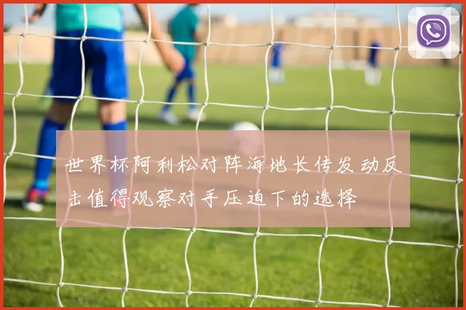世界杯阿利松对阵海地长传发动反击值得观察对手压迫下的选择