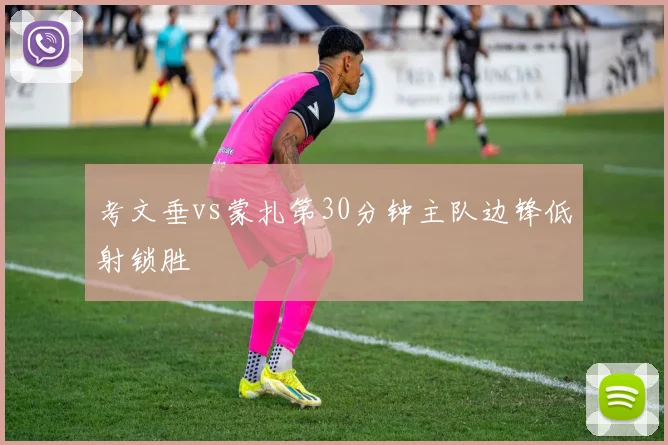 考文垂vs蒙扎第30分钟主队边锋低射锁胜