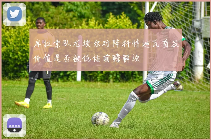 库拉索队尤埃尔对阵科特迪瓦首发价值是否被低估前瞻解读