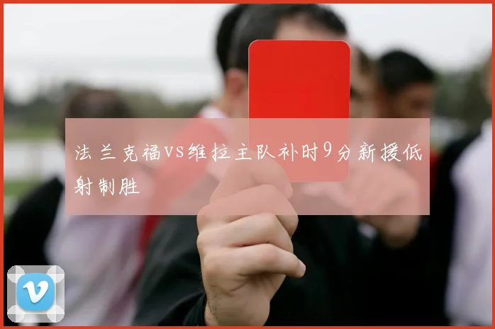 法兰克福vs维拉主队补时9分新援低射制胜