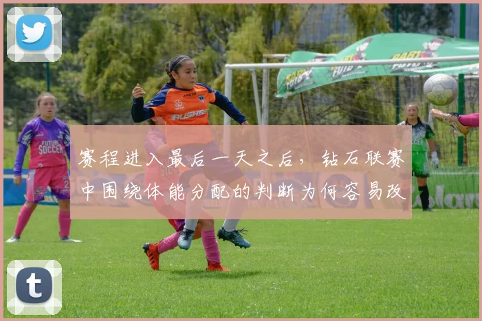 赛程进入最后一天之后，钻石联赛中围绕体能分配的判断为何容易改变
