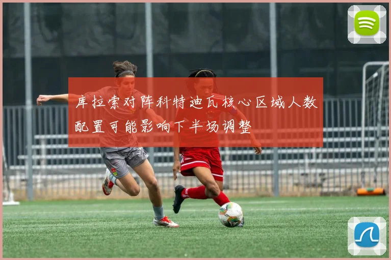 库拉索对阵科特迪瓦核心区域人数配置可能影响下半场调整