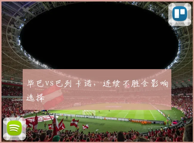 毕巴vs巴列卡诺，连续不胜会影响选择