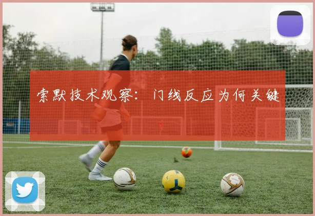 索默技术观察：门线反应为何关键