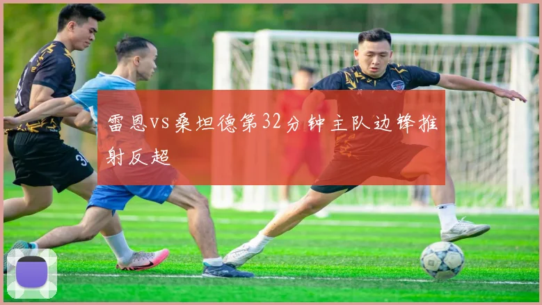 雷恩vs桑坦德第32分钟主队边锋推射反超